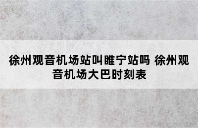 徐州观音机场站叫睢宁站吗 徐州观音机场大巴时刻表